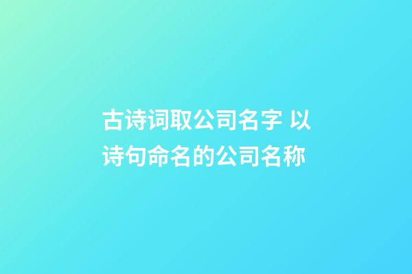 古诗词取公司名字 以诗句命名的公司名称-第1张-公司起名-玄机派